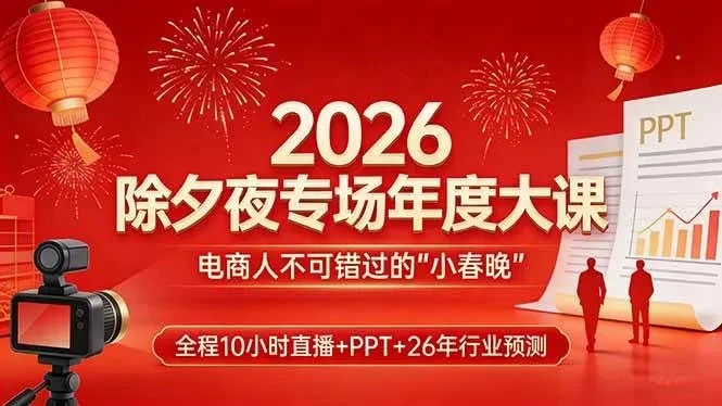 【精】2026除夕夜专场年度大课，全程10小时直播+PPT+26年行业预测，是电商人不可错过的“小春晚”-副业吧