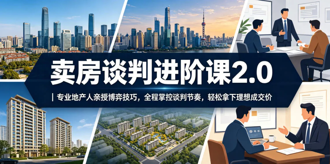 卖房谈判进阶课2.0|专业地产人亲授博弈技巧,全程掌控谈判节奏,轻松拿下理想成交价-副业吧