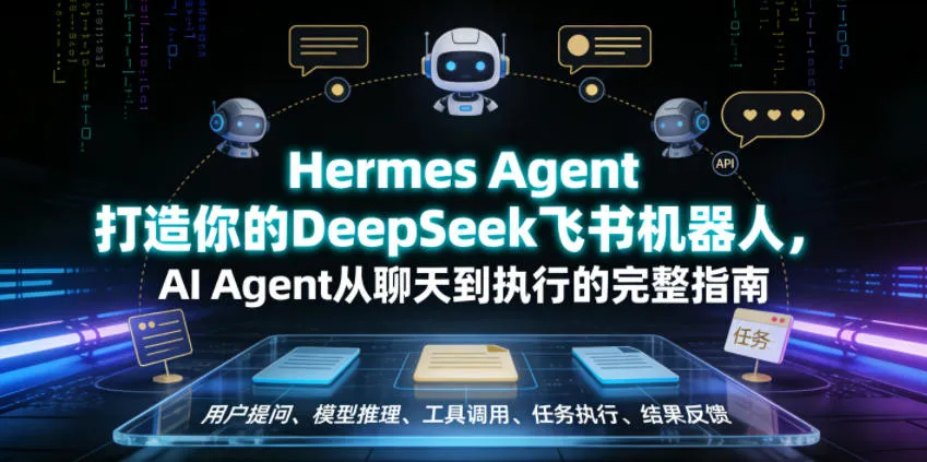 Hermes Agent打造你的DeepSeek飞书机器人,AI Agent从聊天到执行的完整指南-副业吧