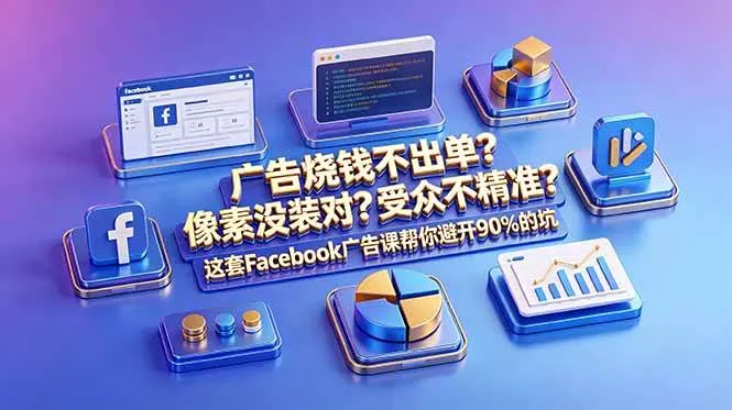 (18850期)广告烧钱不出单?像素没装对?受众不精准?这套Facebook广告课帮你避开90%的坑-原创双语字幕-副业吧