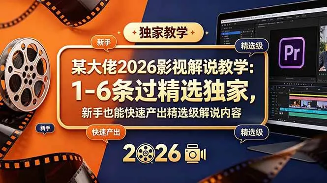 (18946期)某大佬2026影视解说教学:1-6条过精选独家,新手也能快速产出精选级解说内容-副业吧