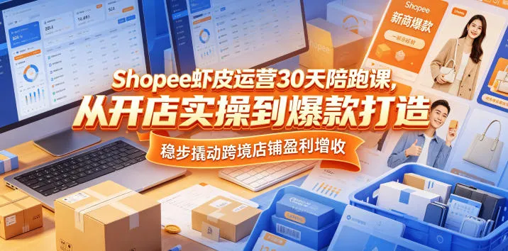 Shopee虾皮运营30天陪跑课，从开店实操到爆款打造，稳步撬动跨境店铺盈利增收-副业吧