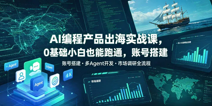 AI编程产品出海实战课,0基础小白也能跑通,账号搭建・多Agent开发・市场调研全流程,月入千刀跨境变现教程-副业吧