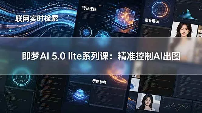 (18962期)即梦AI 5.0 lite实战课:联网实时检索+特征迁移+指令遵循+示例参考,精准控制AI出图-副业吧