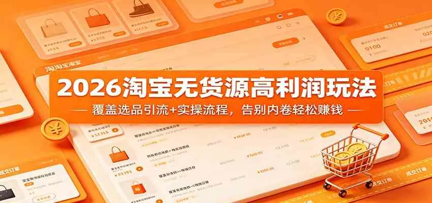 2026淘宝无货源高利润玩法：覆盖选品引流+实操流程，告别内卷轻松赚钱-副业吧