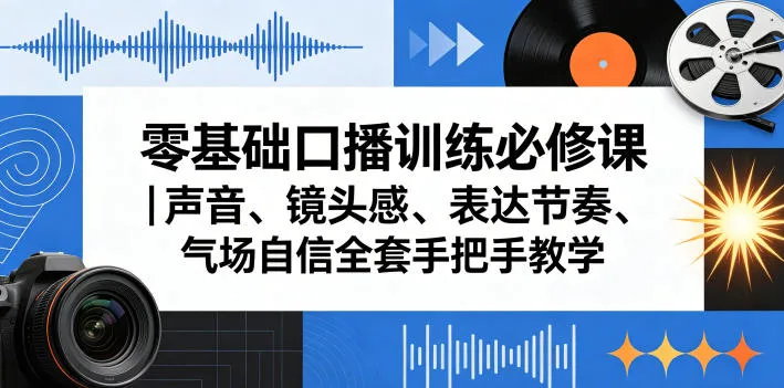零基础口播训练必修课|声音、镜头感、表达节奏、气场自信全套手把手教学-副业吧