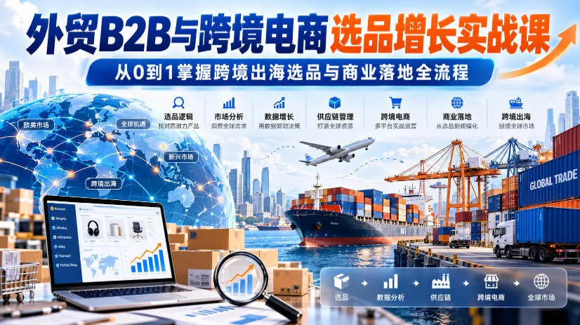 外贸B2B与跨境电商选品增长实战课，从0到1掌握跨境出海选品与商业落地全流程-副业吧