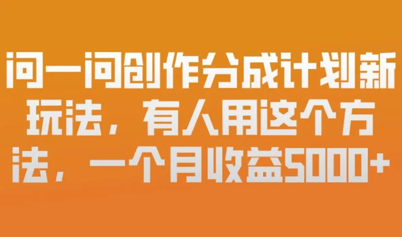 问一问创作分成计划新玩法，有人用这个方法，一个月收益5k，新手友好，有微信就能做【揭秘】-副业吧