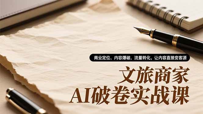 (16791期)文旅商家AI破卷实战课,商业定位、内容爆破、流量转化,让内容直接变客源-副业吧