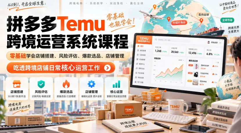 Temu跨境拼多多运营系统课程，零基础学会店铺搭建、风险评估、爆款选品、店铺管理，吃透跨境店铺日常核心运营工作-副业吧