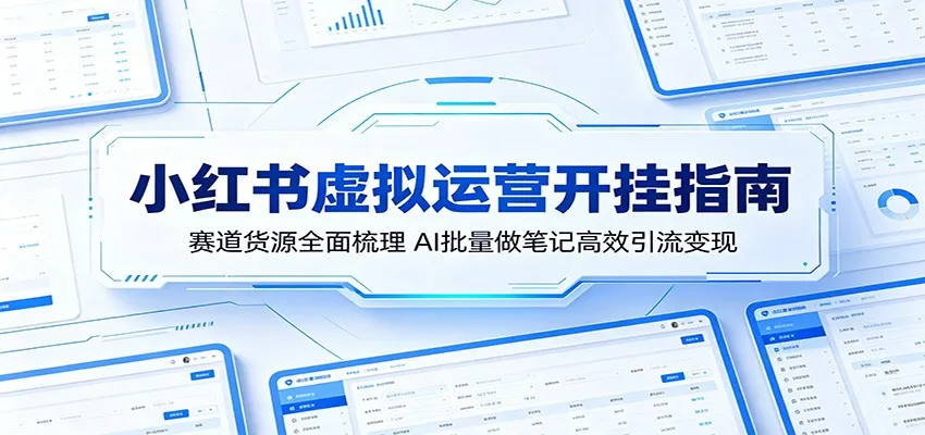 小红书虚拟运营开挂指南：赛道货源全面梳理，AI批量做笔记高效引流变现-副业吧
