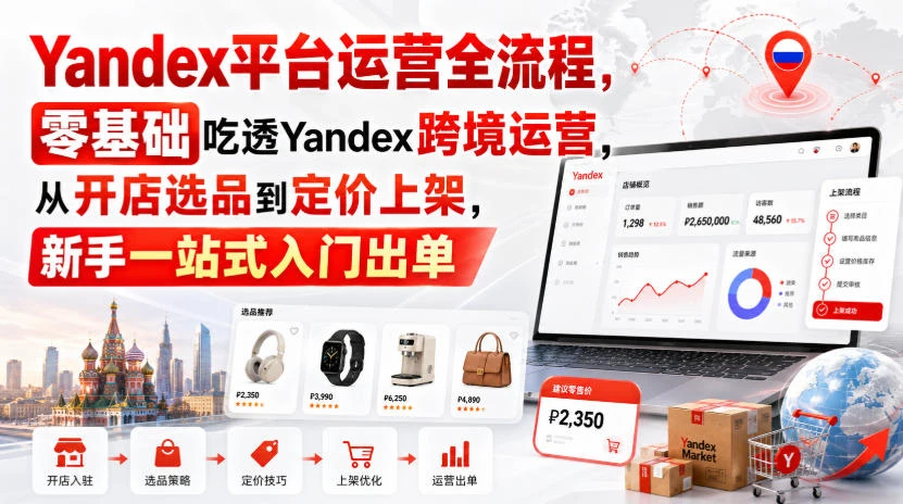 【精】Yandex平台运营全流程，零基础吃透Yandex跨境运营，从开店选品到定价上架，新手一站式入门出单-副业吧