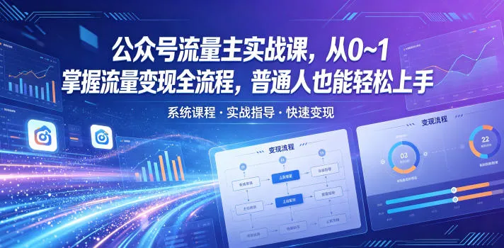 公众号流量主实战课,从0~1掌握流量变现全流程,普通人也能轻松上手-副业吧