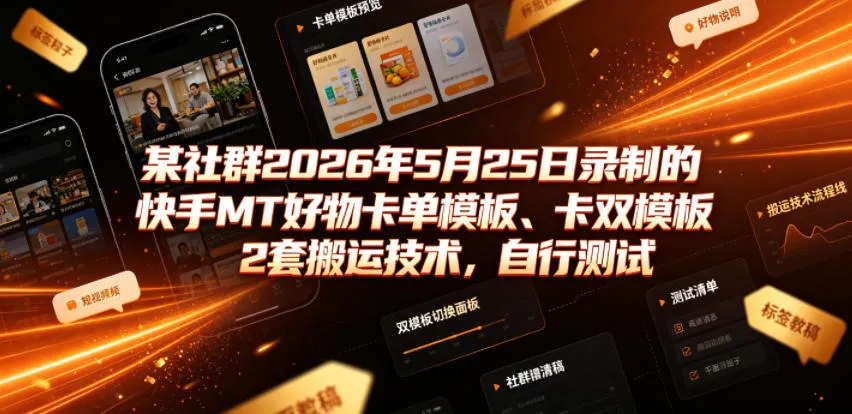 某社群2026年5月25日录制的快手MT好物卡单模板、卡双模板2套搬运技术，自行测试-副业吧