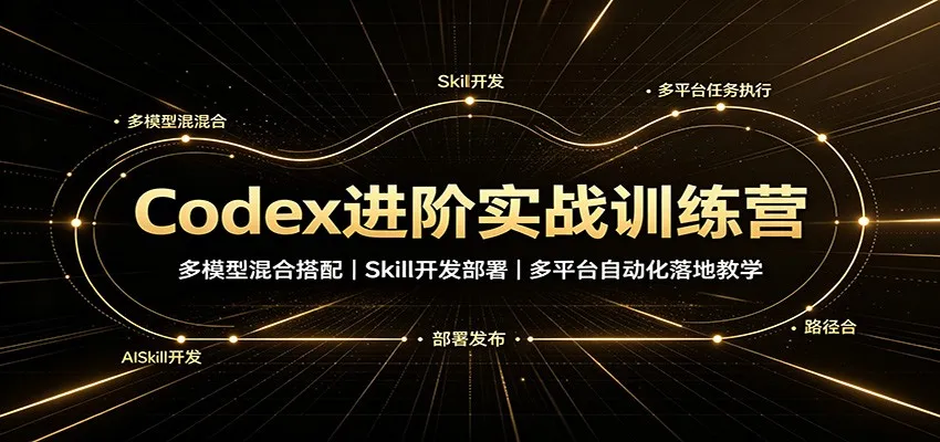 Codex进阶实战训练营：多模型混合搭配，Skill开发部署，多平台自动化落地教学-副业吧