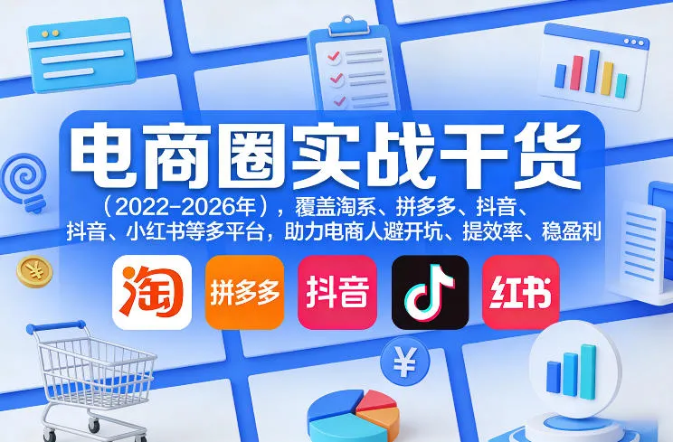 电商圈实战干货（2023-2026年），覆盖淘系、拼多多、抖音、小红书等多平台，助力电商人避开坑、提效率、稳盈利（更新08月08日）-副业吧