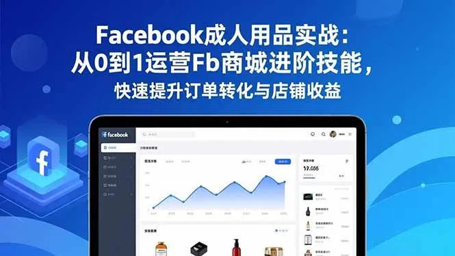 (16864期)Facebook成人用品实战:从0到1运营Fb商城进阶技能,快速提升订单转化与店铺收益-副业吧