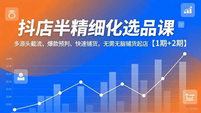 (16825期)抖店半精细化选品课,多源头截流、爆款预判、快速铺货,无需无脑铺货起店【1期+2期】-副业吧