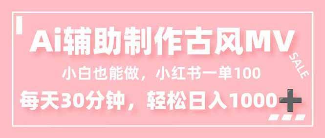（16676期）小白也能做！AI辅助制作古风MV，小红薯一单100，每天30分钟轻松日入1000+-副业吧