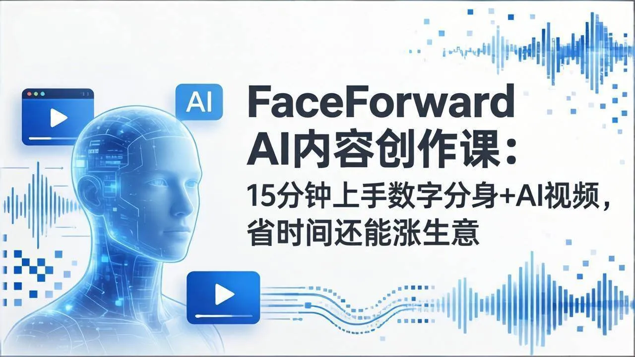 （17681期）FaceForward AI内容创作课：15分钟上手数字分身+AI视频，省时间还能涨生意-副业吧