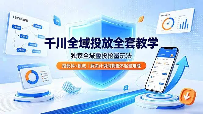 （19172期）千川全域投放全套教学，独家全域叠投抢量玩法，搭配抖+投流，解决计划消耗慢不起量难题-副业吧