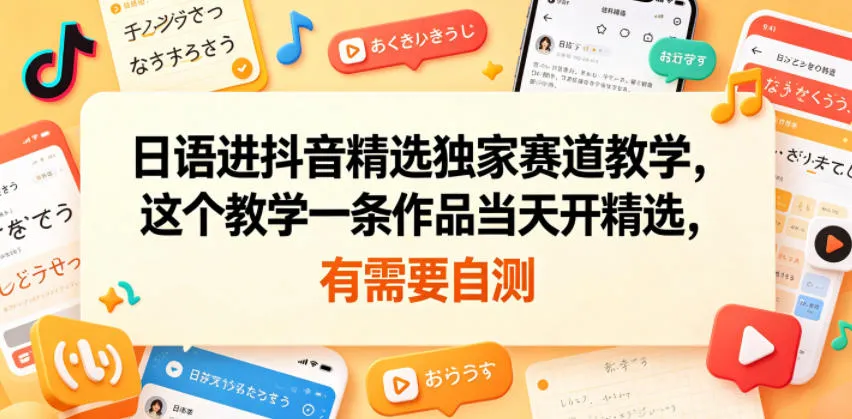 日语进抖音精选独家赛道教学，这个教学一条作品当天开精选，有需要自测-副业吧