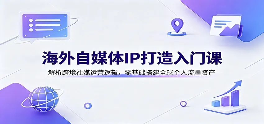 海外自媒体IP打造入门课：解析跨境社媒运营逻辑，零基础搭建全球个人流量资产-副业吧