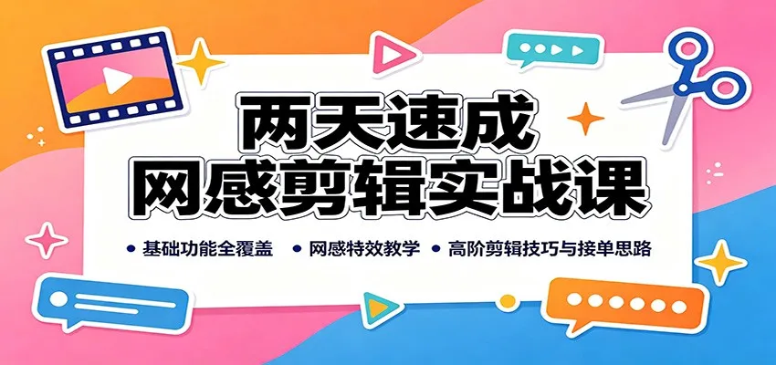 两天速成网感剪辑实战课：基础功能全覆盖，网感特效教学，高阶剪辑技巧与接单思路-副业吧