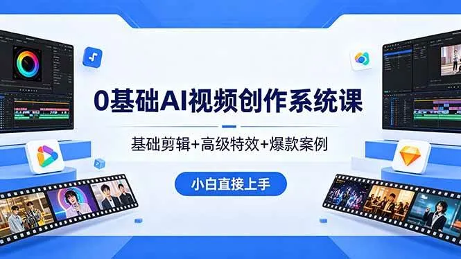 （18354期）0基础AI视频创作系统课，基础剪辑+高级特效+爆款案例，小白直接上手-副业吧