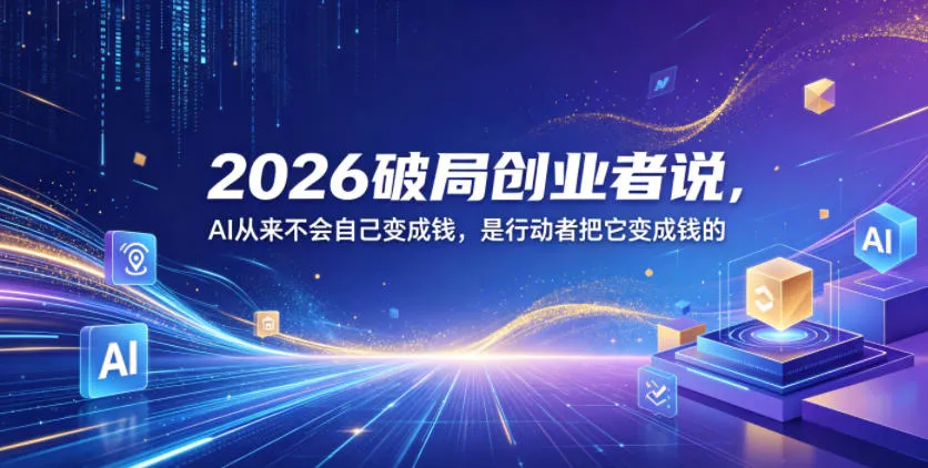 2026破局创业者说，AI从来不会自己变成钱，是行动者把它变成钱的【文档】-副业吧