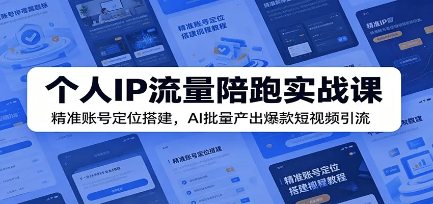 个人IP流量陪跑实战课：精准账号定位搭建，AI批量产出爆款短视频引流-副业吧