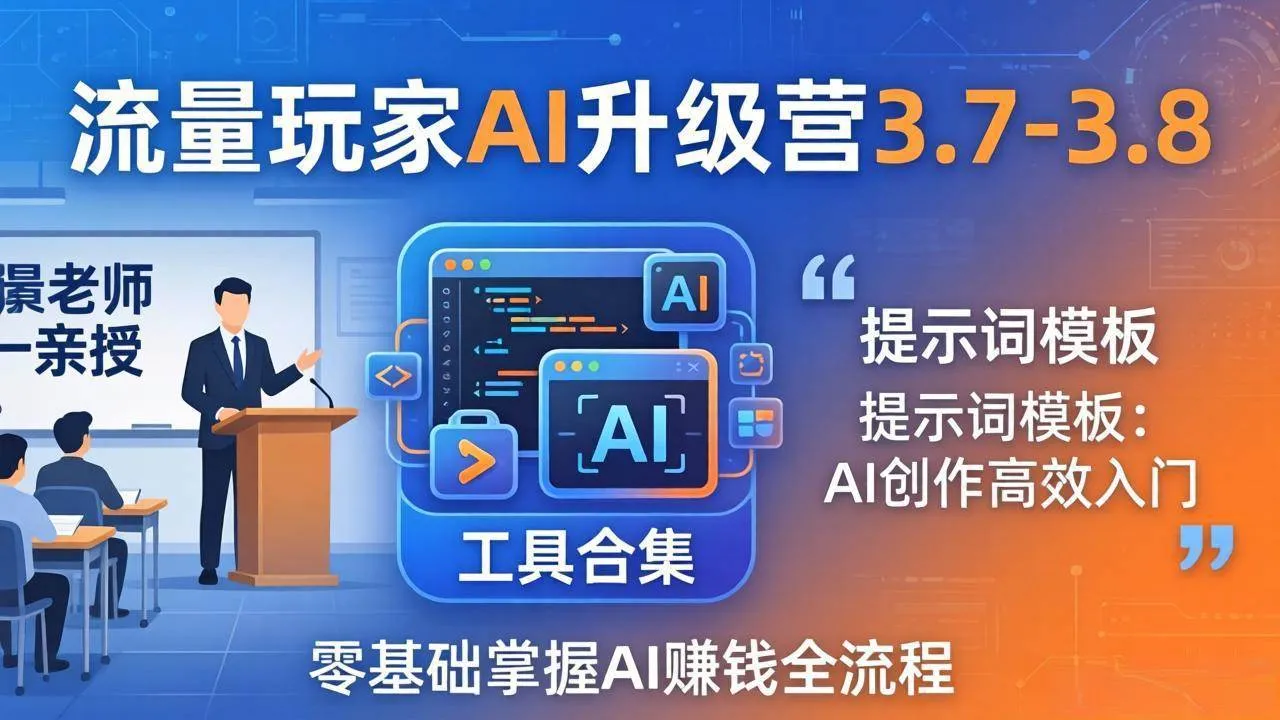 【精】流量玩家AI升级营3.7-3.8全套资料：多老师亲授+工具合集+提示词模板，零基础掌握AI赚钱全流程-副业吧