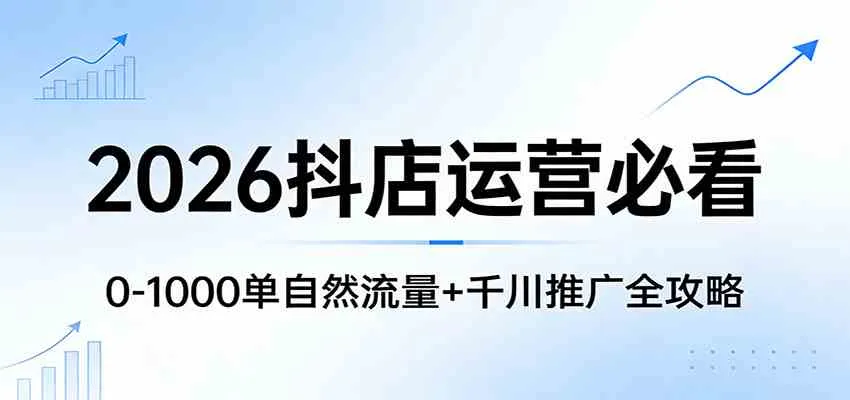 2026抖店运营必看：0-1000单自然流量+千川推广全攻略-副业吧