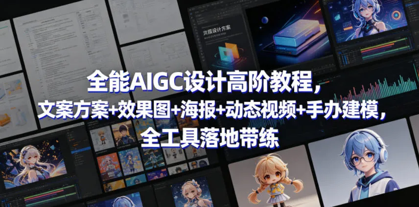 全能AIGC设计高阶教程,文案方案+效果图+海报+动态视频+手办建模,全工具落地带练-副业吧