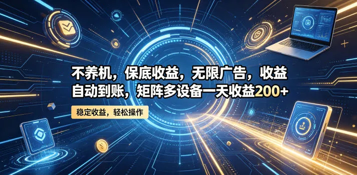 不养机，保底收益，无限广告，收益自动到账，矩阵多设备一天收益200+【揭秘】-副业吧