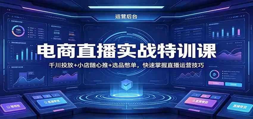 电商直播实战特训课：千川投放+小店随心推+选品憋单，快速掌握直播运营技巧-副业吧