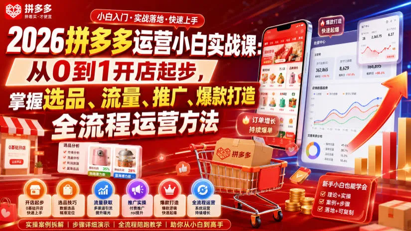2026拼多多运营小白实战课：从0到1开店起步，掌握选品、流量、推广、爆款打造全流程运营方法-副业吧