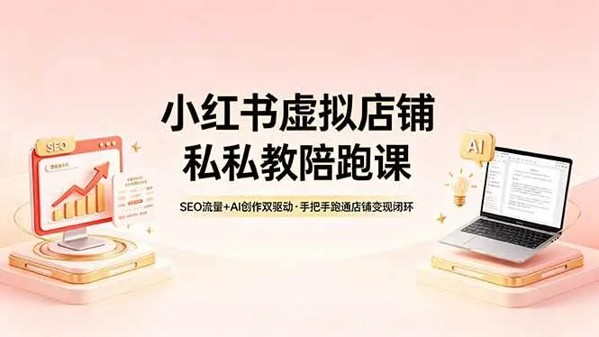 【精】小红书虚拟店铺私教陪跑课，SEO流量+AI创作双驱动，手把手跑通店铺变现闭环-副业吧
