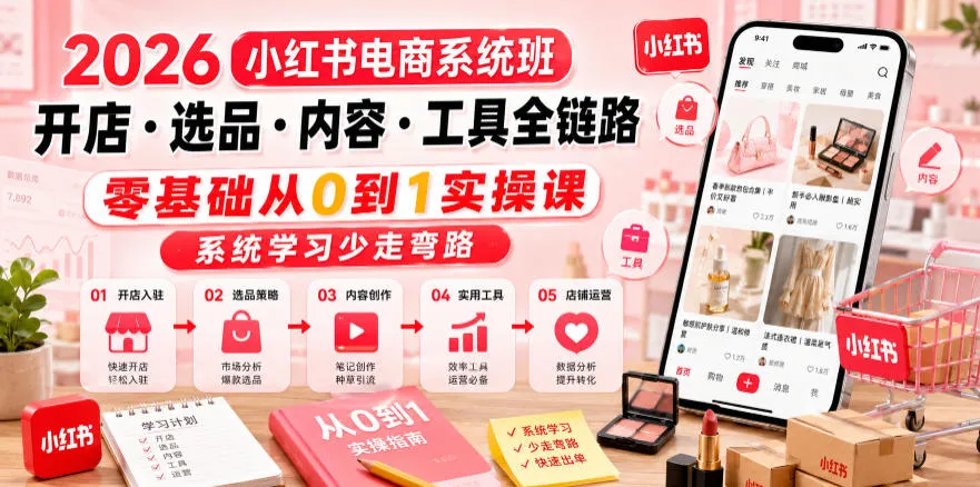 2026小红书电商系统班开店・选品・内容・工具全链路，零基础从0到1实操课，系统学习少走弯路-副业吧