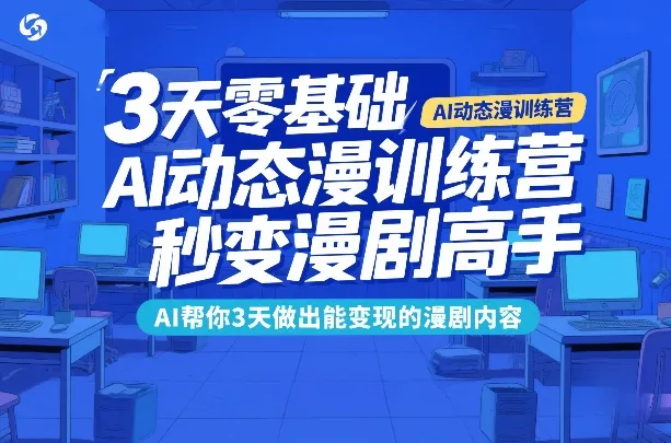 3天零基础AI动态漫训练营,秒变漫剧高手,AI帮你3天做出能变现的漫剧内容-副业吧