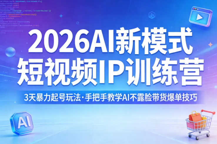 2026AI新模式短视频IP训练营，3天暴力起号玩法，手把手教学AI不露脸带货爆单技巧（更新）-副业吧