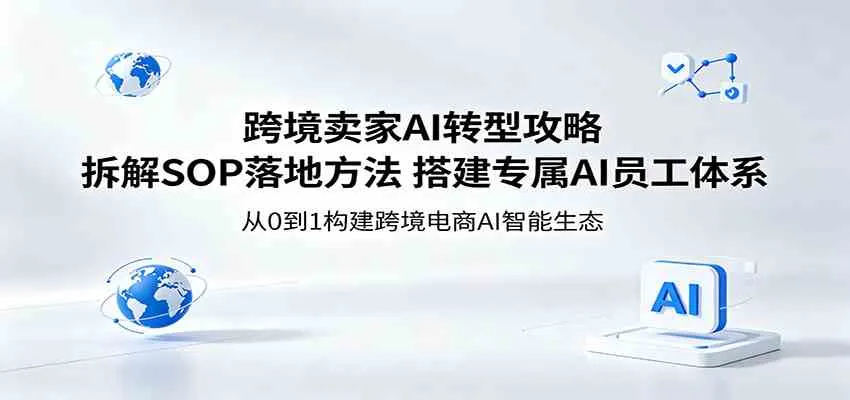 跨境卖家AI转型攻略：拆解SOP落地方法，搭建专属AI员工体系-副业吧