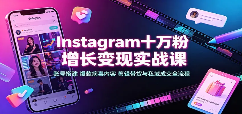 Instagram十万粉增长变现实战课:账号搭建、爆款病毒内容、剪辑带货与私域成交全流程-副业吧