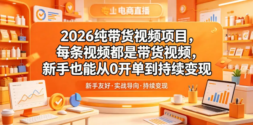 2026纯带货视频项目，每条视频都是带货视频，新手也能从0开单到持续变现-副业吧