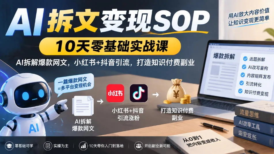 AI拆文变现SOP｜10天零基础实战课，AI拆解爆款网文，小红书+抖音引流，打造知识付费副业-副业吧