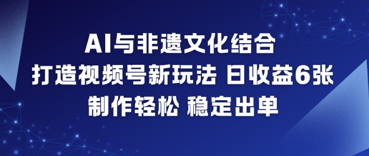 AI与非遗文化结合,打造视频号新玩法,日收益6张,制作轻松,稳定出单-副业吧