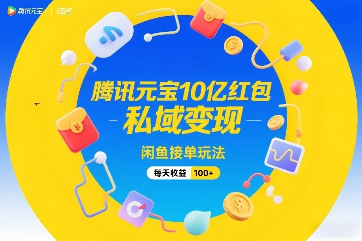 腾讯元宝10亿红包，私域变现，闲鱼接单玩法，每天收益100+-副业吧