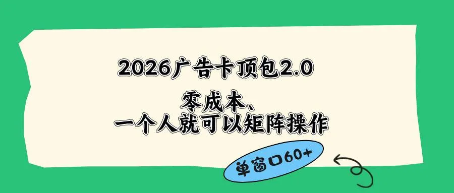 （18450期）2026广告卡顶包2.0玩法，单窗口60+零成本、简单好操作，直接省略复杂人工步骤-副业吧