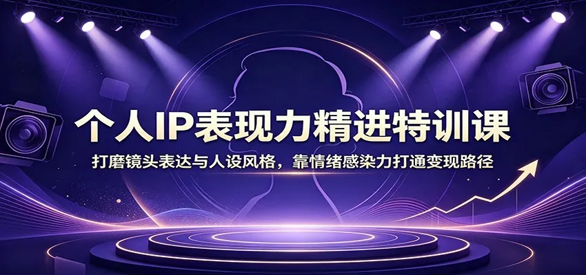 个人IP表现力精进特训课:打磨镜头表达与人设风格,靠情绪感染力打通变现路径-副业吧