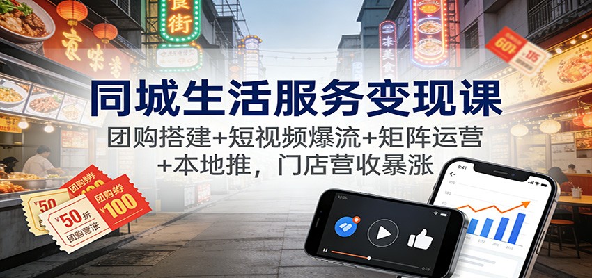 同城生活服务变现课:团购搭建+短视频爆流+矩阵运营+本地推,门店营收暴涨-副业吧